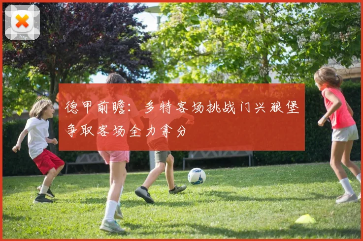 德甲前瞻：多特客场挑战门兴狼堡争取客场全力拿分