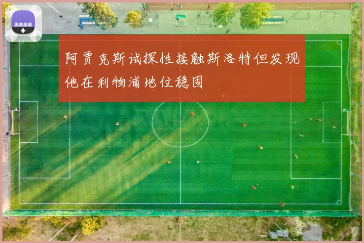 阿贾克斯试探性接触斯洛特但发现他在利物浦地位稳固