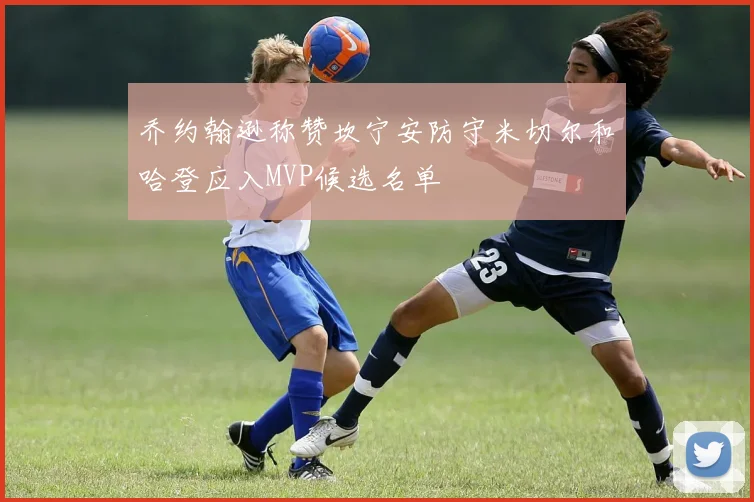 乔约翰逊称赞坎宁安防守米切尔和哈登应入MVP候选名单