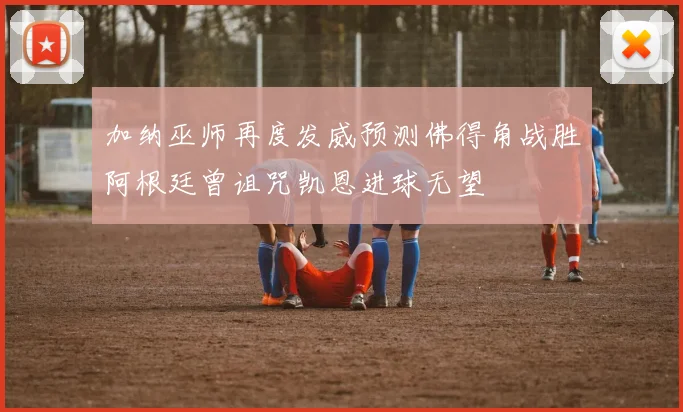 加纳巫师再度发威预测佛得角战胜阿根廷曾诅咒凯恩进球无望