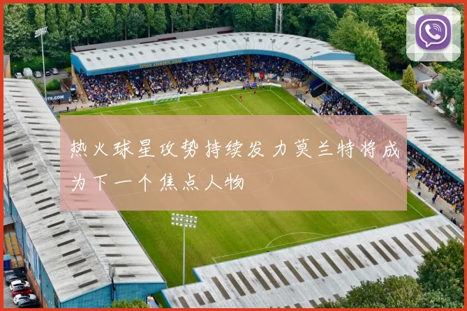 热火球星攻势持续发力莫兰特将成为下一个焦点人物