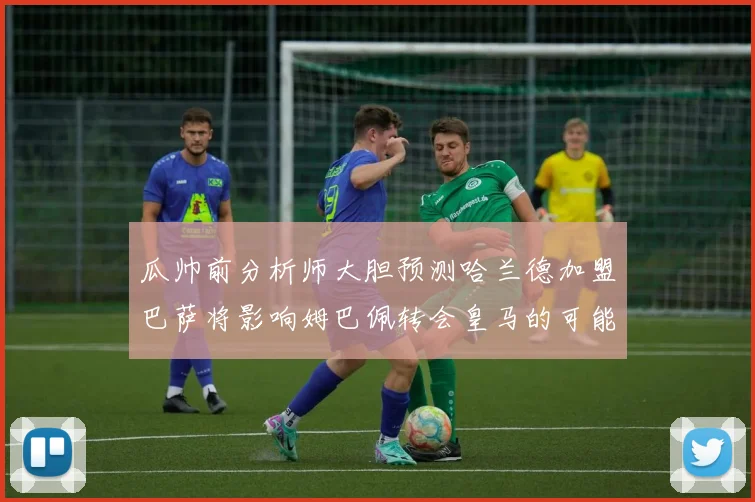 瓜帅前分析师大胆预测哈兰德加盟巴萨将影响姆巴佩转会皇马的可能性