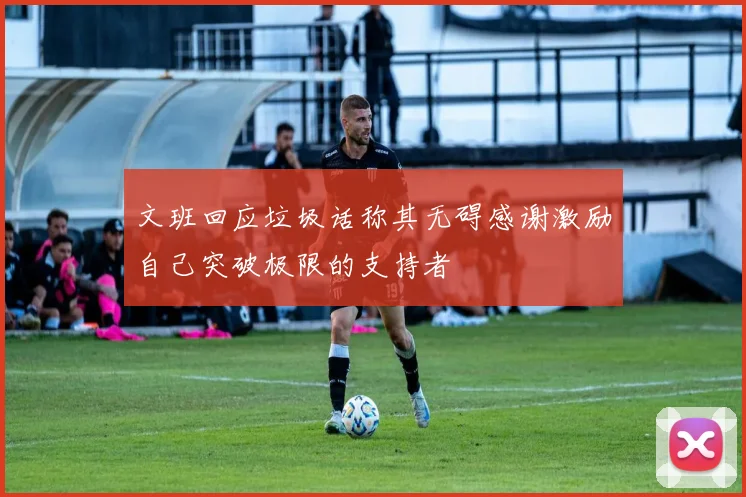 文班回应垃圾话称其无碍感谢激励自己突破极限的支持者